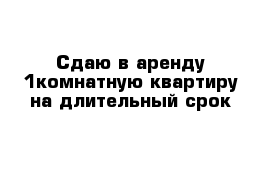 Сдаю в аренду 1комнатную квартиру на длительный срок